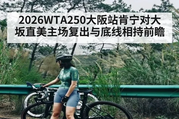 2026WTA250大阪站肯宁对大坂直美主场复出与底线相持前瞻